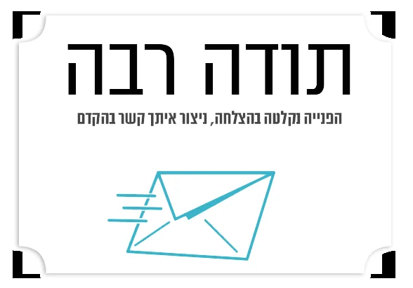 תודה, פנייתכם התקבלה